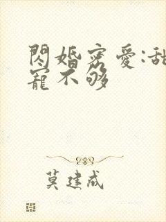 闪婚密爱:甜妻宠不够