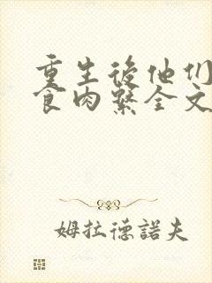 重生后他们都是食肉系全文免费阅读最新章节