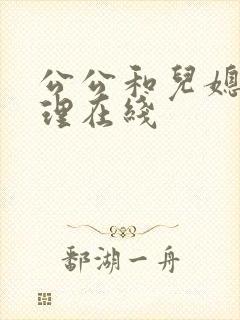 公公和儿媳妇伦理在线