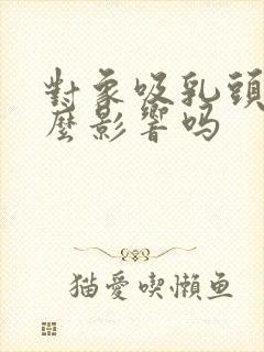 对象吸乳头有什么影响吗