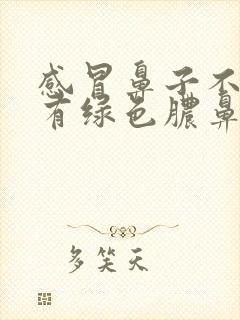 感冒鼻子不通气有绿色脓鼻涕