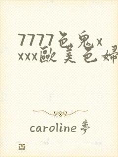 7777色鬼xxxx欧美色妇