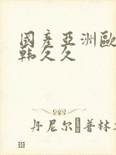 国产亚洲欧美日韩久久