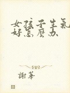 女孩子生气哄不好怎么办