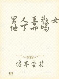 男人喜欢女人吃他下面吗