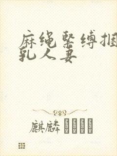 麻绳紧缚捆绑巨乳人妻