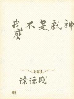 我不是戏神是什么