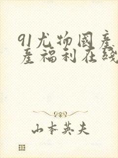 91尤物国产自产福利在线观看