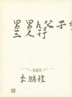 男男h父子双性三人行