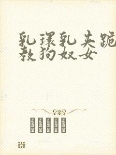 乳环乳夹跪趴调教狗奴女封面