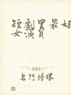 短剧里最好看的女演员