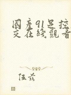 国产91足控脚交在线观看