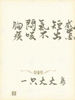 胸闷气短感觉有痰咳不出怎么回事