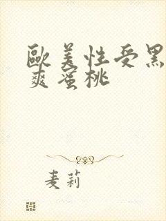 欧美性受黑人性爽蜜桃