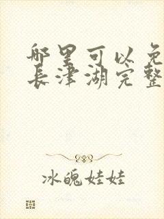 哪里可以免费看长津湖完整版