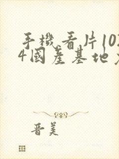 手机看片1024国产基地免费封面