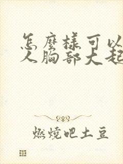 怎么样可以让女人胸部大起来