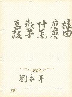 喜欢什么样的女孩子怎么回答