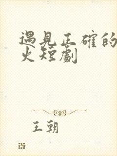 遇见正确的你爆火短剧