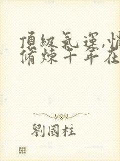 顶级气运,悄悄修炼千年在线