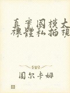 真实国模大尺度裸体私拍视频