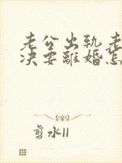 老公出轨老婆坚决要离婚怎么挽回呢