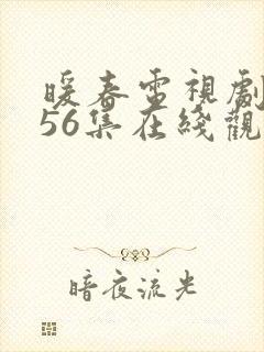 暖春电视剧全集56集在线观看免费