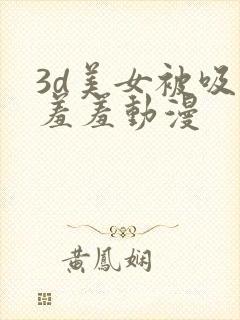 3d美女被吸乳羞羞动漫