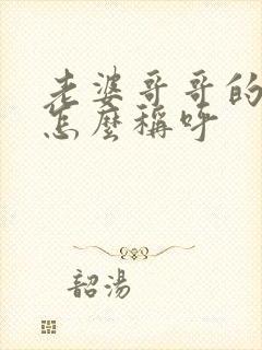 老婆哥哥的妻子怎么称呼