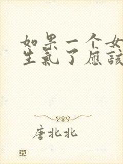 如果一个女孩子生气了应该怎么哄她