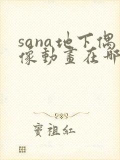 sana地下偶像动画在哪里看