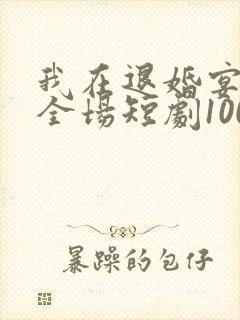 我在退婚宴惊艳全场短剧100集免费观看