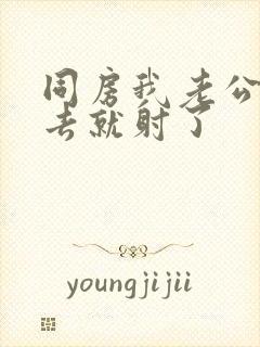 同房我老公一进去就射了