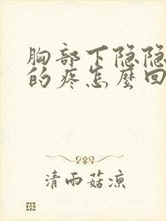 胸部下隐隐约约的疼怎么回事