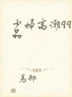 少妇高潮99精品