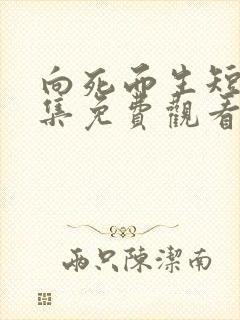 向死而生短剧全集免费观看