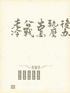 老公出轨后和我冷战怎么办