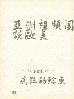 亚洲视频图片小说欧美