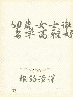 50岁女士微信名字高雅好听封面