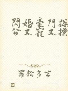 闪婚豪门总裁老公又宠又撩短剧