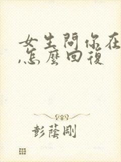 女生问你在干嘛,怎么回复