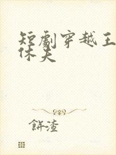 短剧穿越王妃要休夫