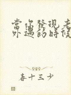 当你发现老公有外遇的时候怎么办