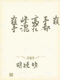 巅峰高手巅峰高手混花都