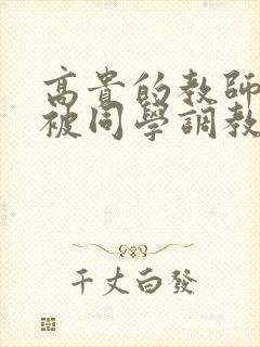 高贵的教师妈妈被同学调教成母狗