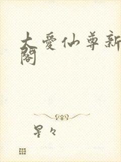 大爱仙尊新笔趣阁