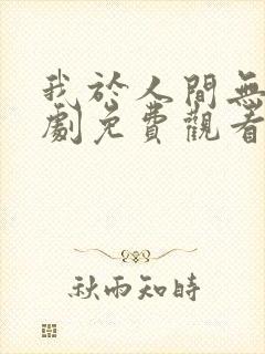 我于人间无敌短剧免费观看