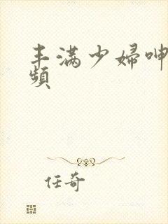 丰满少妇呻吟视频