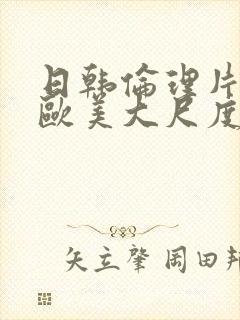 日韩伦理片网站欧美大尺度