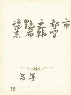 福艳之都市后宫叶希韩雪